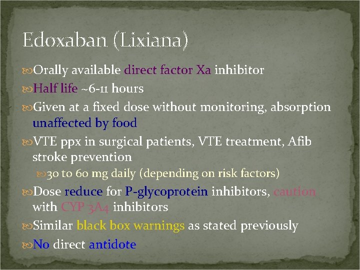 Edoxaban (Lixiana) Orally available direct factor Xa inhibitor Half life ~6 -11 hours Given