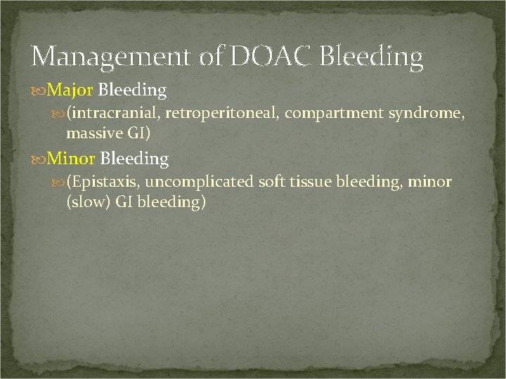 Management of DOAC Bleeding Major Bleeding (intracranial, retroperitoneal, compartment syndrome, massive GI) Minor Bleeding