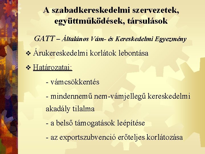 A szabadkereskedelmi szervezetek, együttműködések, társulások GATT – Általános Vám- és Kereskedelmi Egyezmény v Árukereskedelmi