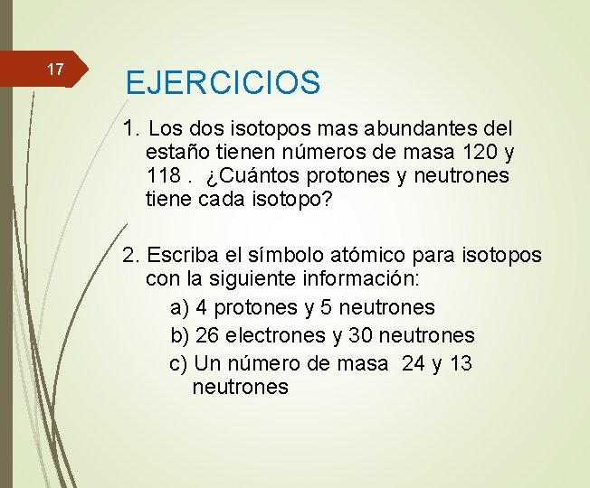 17 EJERCICIOS 1. Los dos isotopos mas abundantes del estaño tienen números de masa