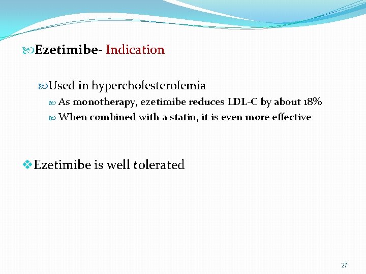  Ezetimibe- Indication Used in hypercholesterolemia As monotherapy, ezetimibe reduces LDL-C by about 18%