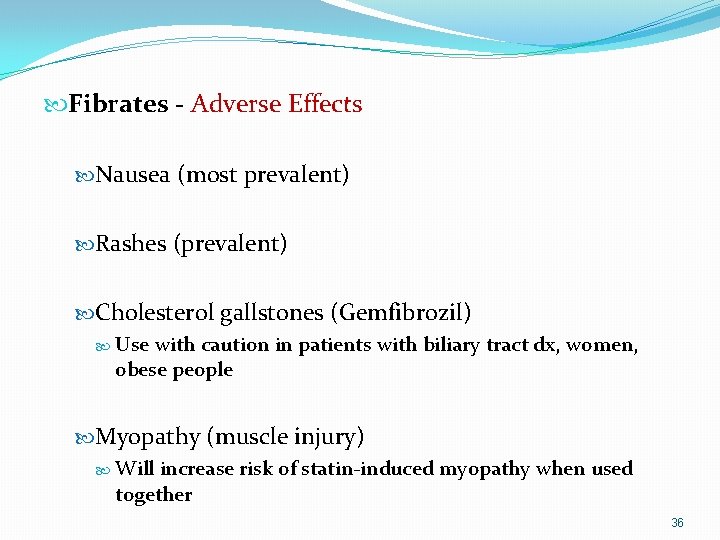  Fibrates - Adverse Effects Nausea (most prevalent) Rashes (prevalent) Cholesterol gallstones (Gemfibrozil) Use