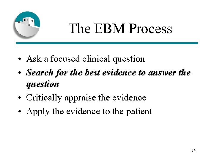The EBM Process • Ask a focused clinical question • Search for the best