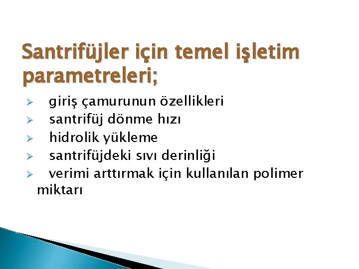 Santrifüjler için temel işletim parametreleri; giriş çamurunun özellikleri Ø santrifüj dönme hızı Ø hidrolik