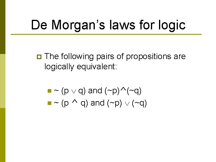 De Morgan’s laws for logic p The following pairs of propositions are logically equivalent:
