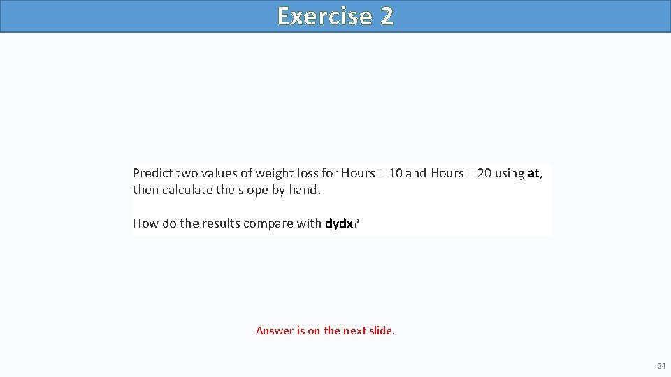 Exercise 2 Predict two values of weight loss for Hours = 10 and Hours