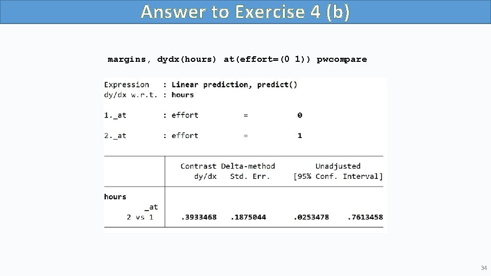 Answer to Exercise 4 (b) margins, dydx(hours) at(effort=(0 1)) pwcompare 34 