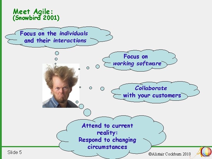 Meet Agile: (Snowbird 2001) Focus on the individuals and their interactions Focus on working