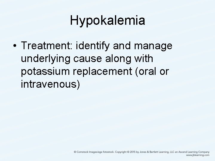 Hypokalemia • Treatment: identify and manage underlying cause along with potassium replacement (oral or