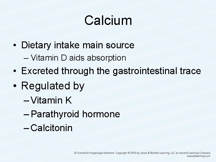 Calcium • Dietary intake main source – Vitamin D aids absorption • Excreted through