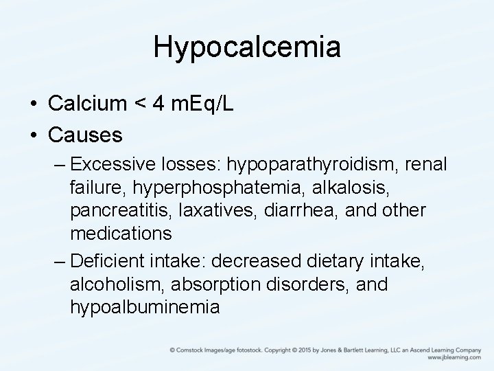Hypocalcemia • Calcium < 4 m. Eq/L • Causes – Excessive losses: hypoparathyroidism, renal