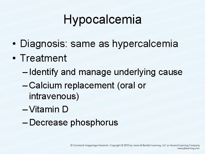 Hypocalcemia • Diagnosis: same as hypercalcemia • Treatment – Identify and manage underlying cause