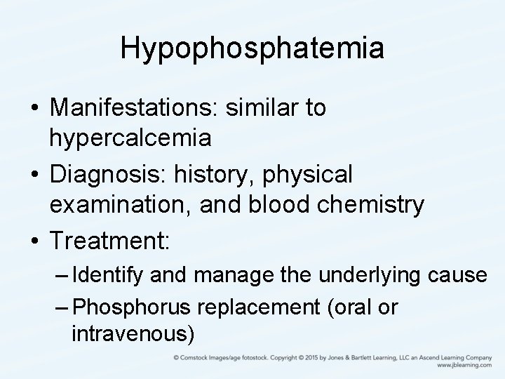 Hypophosphatemia • Manifestations: similar to hypercalcemia • Diagnosis: history, physical examination, and blood chemistry