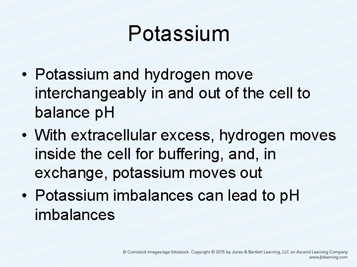 Potassium • Potassium and hydrogen move interchangeably in and out of the cell to