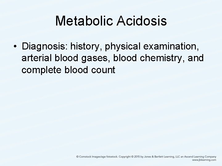 Metabolic Acidosis • Diagnosis: history, physical examination, arterial blood gases, blood chemistry, and complete