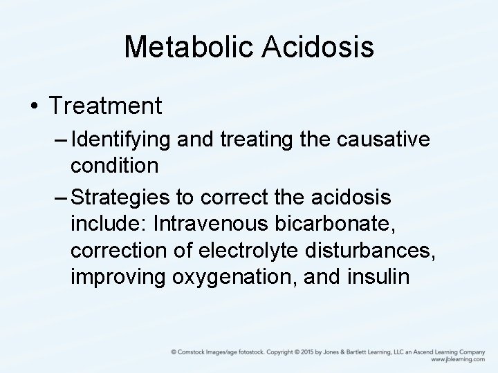 Metabolic Acidosis • Treatment – Identifying and treating the causative condition – Strategies to