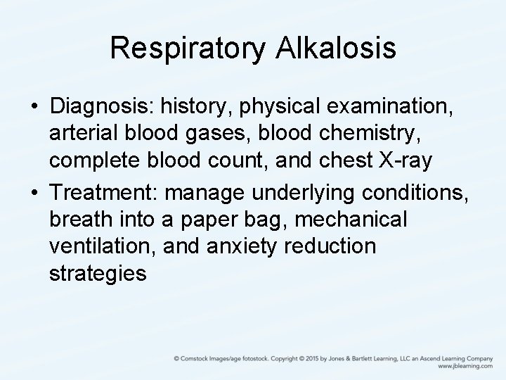 Respiratory Alkalosis • Diagnosis: history, physical examination, arterial blood gases, blood chemistry, complete blood
