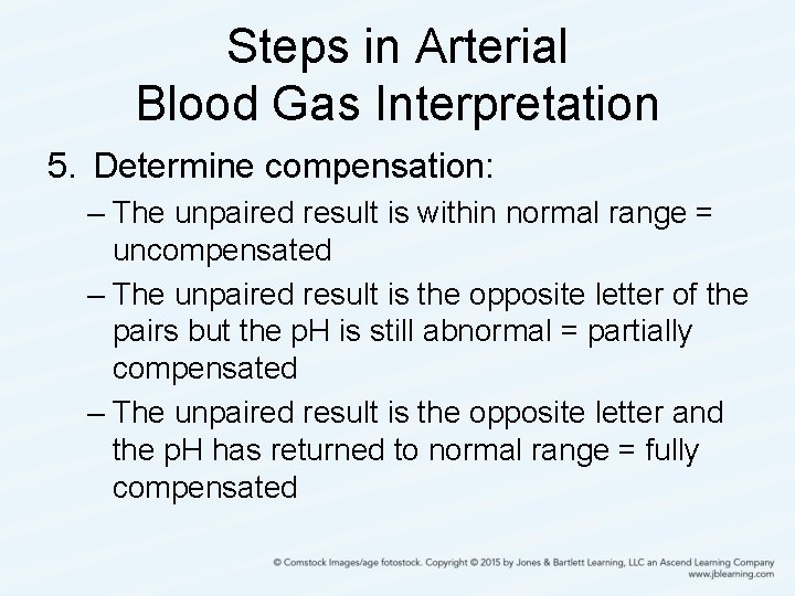 Steps in Arterial Blood Gas Interpretation 5. Determine compensation: – The unpaired result is