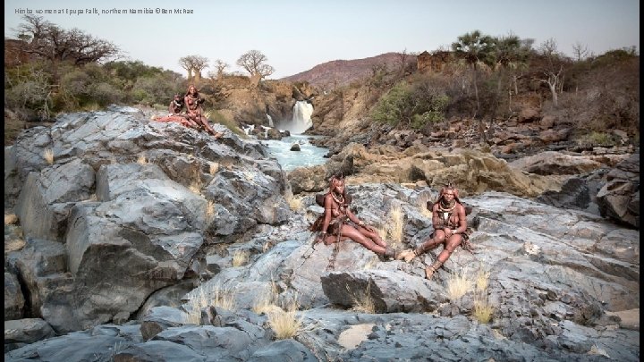 Himba women at Epupa Falls, northern Namibia ©Ben Mc. Rae 