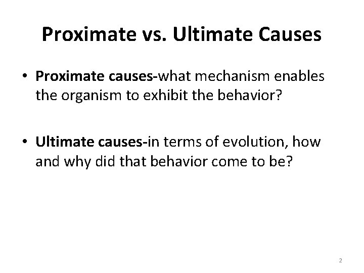 Proximate vs. Ultimate Causes • Proximate causes-what mechanism enables the organism to exhibit the