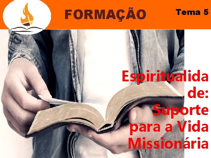 FORMAÇÃO Tema 5 Espiritualida de: Suporte para a Vida Missionária 