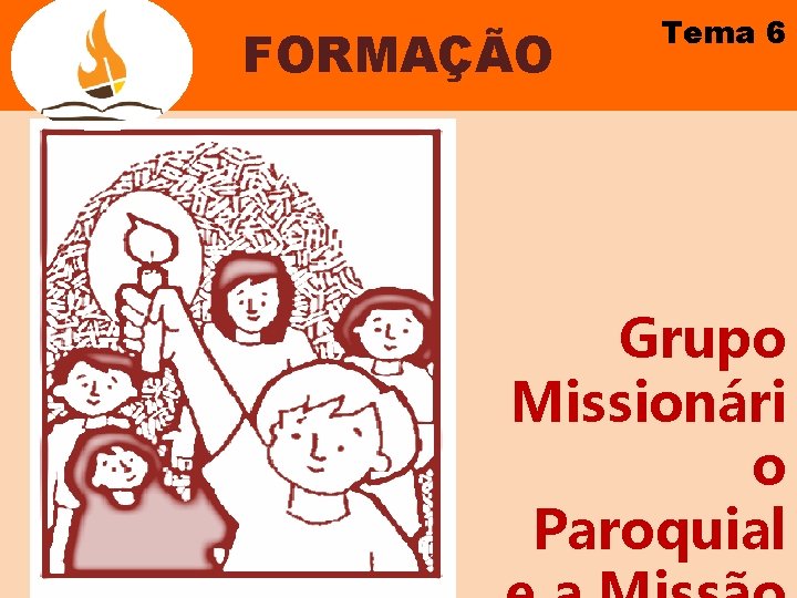 FORMAÇÃO Tema 6 Grupo Missionári o Paroquial 