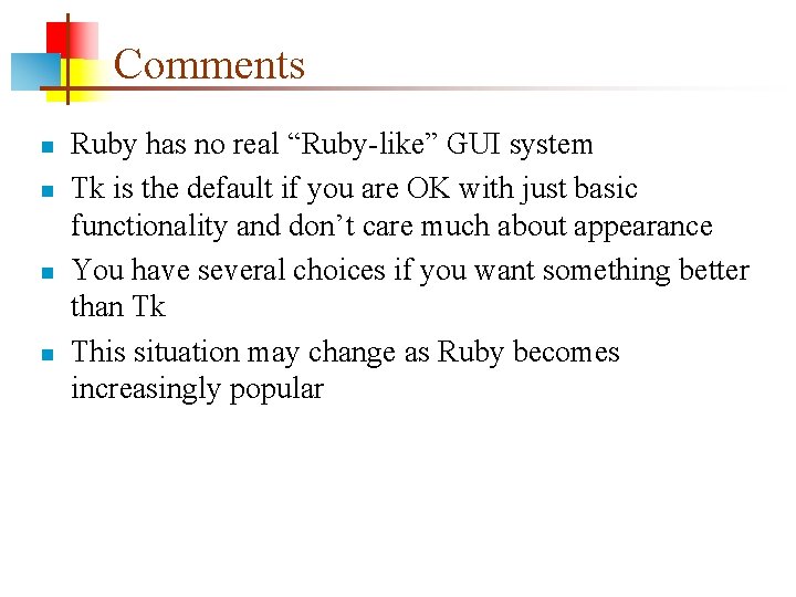 Comments n n Ruby has no real “Ruby-like” GUI system Tk is the default Comments n n Ruby has no real “Ruby-like” GUI system Tk is the default
