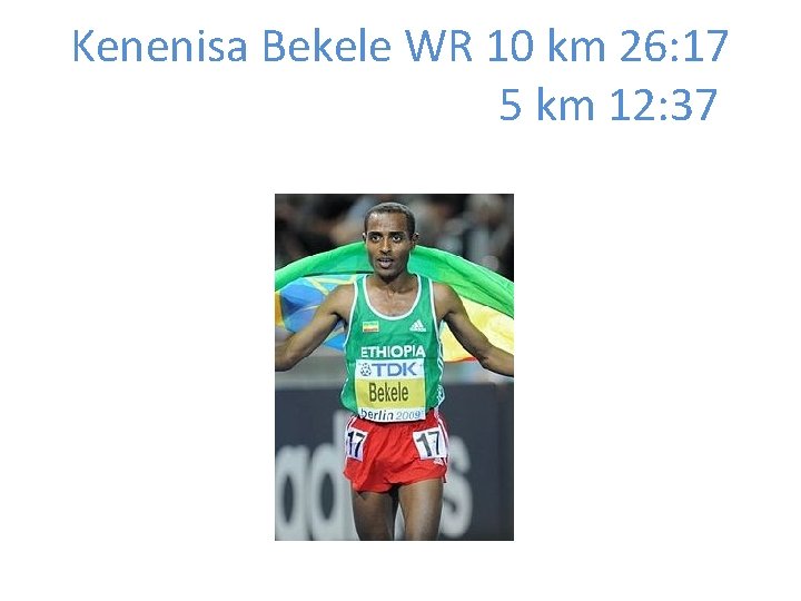 Kenenisa Bekele WR 10 km 26: 17 5 km 12: 37 