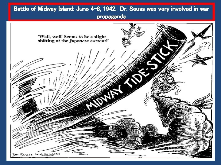 Battle of Midway Island: June 4 -6, 1942. Dr. Seuss was very involved in