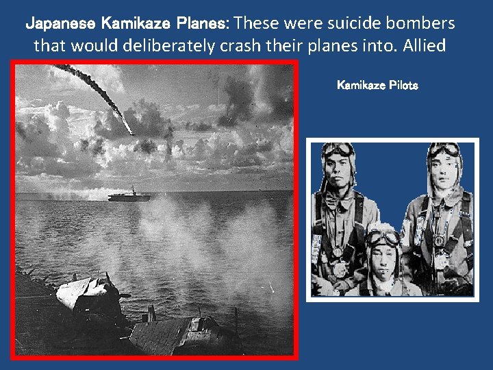 Japanese Kamikaze Planes: These were suicide bombers that would deliberately crash their planes into.