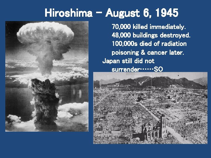 Hiroshima – August 6, 1945 70, 000 killed immediately. 48, 000 buildings destroyed. 100,