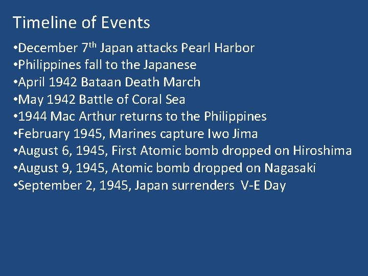 Timeline of Events • December 7 th Japan attacks Pearl Harbor • Philippines fall