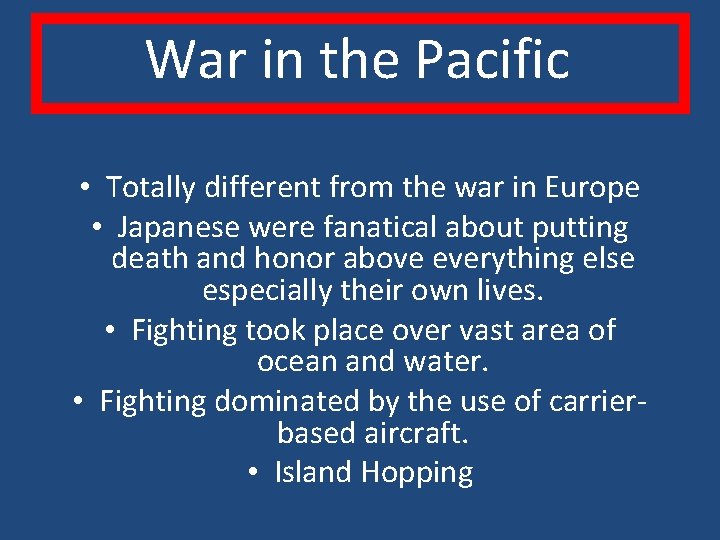 War in the Pacific • Totally different from the war in Europe • Japanese
