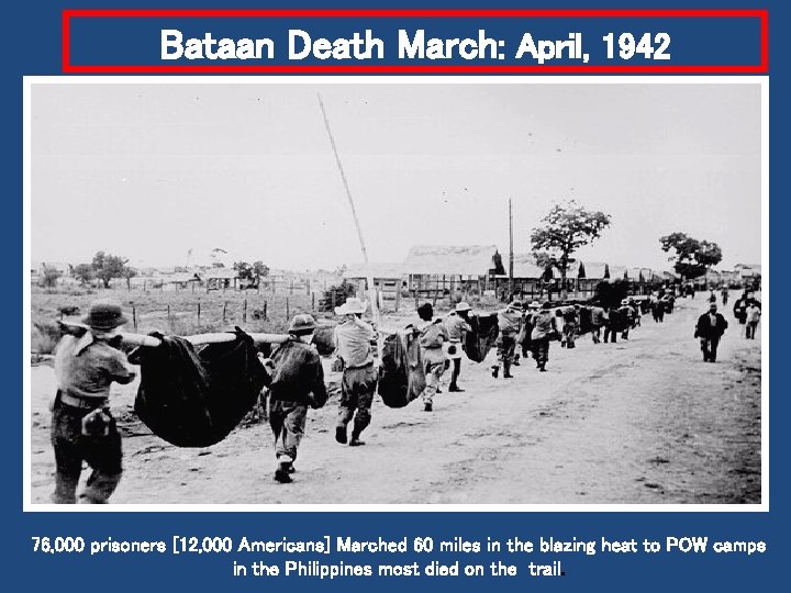 Bataan Death March: April, 1942 76, 000 prisoners [12, 000 Americans] Marched 60 miles