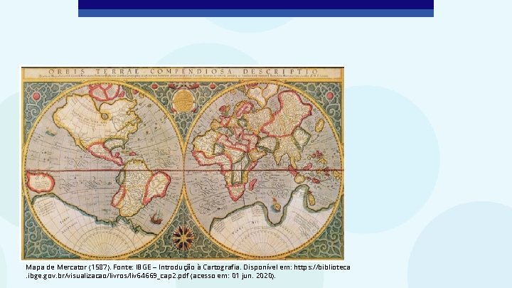 Mapa de Mercator (1587). Fonte: IBGE – Introdução à Cartografia. Disponível em: https: //biblioteca.