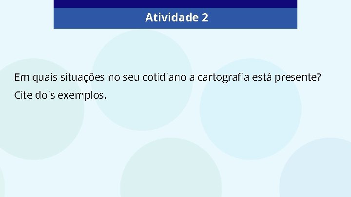 Atividade 2 Em quais situações no seu cotidiano a cartografia está presente? Cite dois