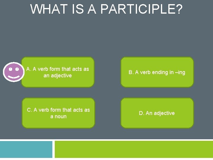 WHAT IS A PARTICIPLE? A. A verb form that acts as an adjective B.
