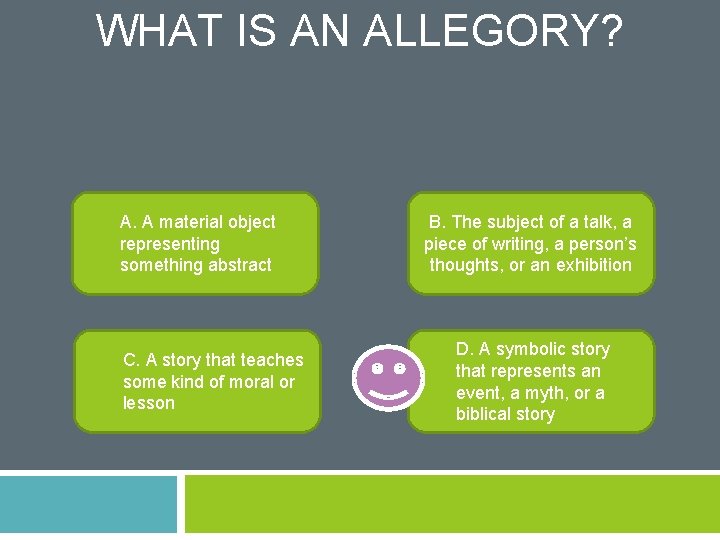 WHAT IS AN ALLEGORY? A. A material object representing something abstract C. A story