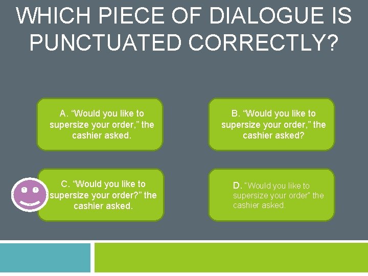 WHICH PIECE OF DIALOGUE IS PUNCTUATED CORRECTLY? A. “Would you like to supersize your