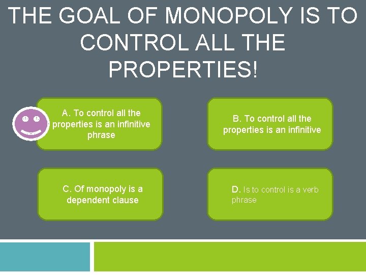 THE GOAL OF MONOPOLY IS TO CONTROL ALL THE PROPERTIES! A. To control all