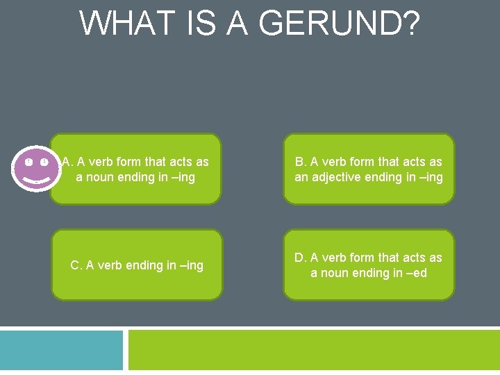 WHAT IS A GERUND? A. A verb form that acts as a noun ending