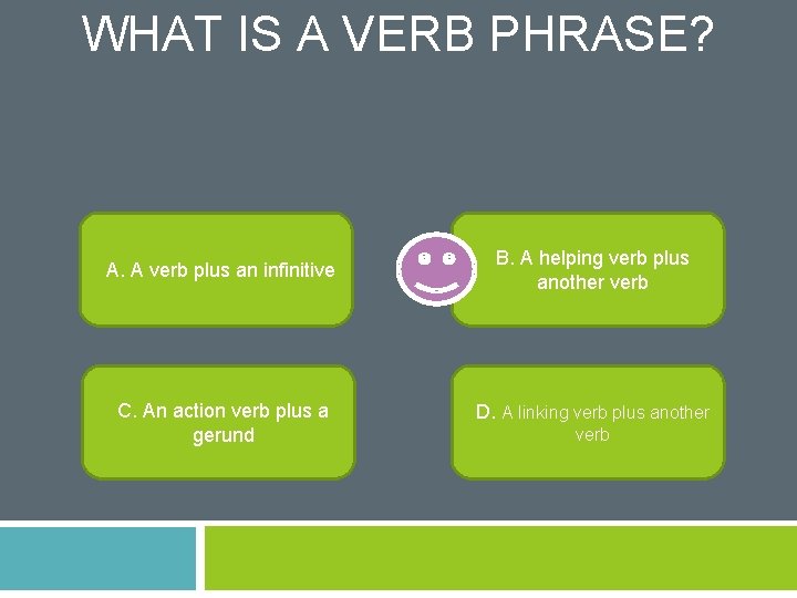 WHAT IS A VERB PHRASE? A. A verb plus an infinitive C. An action