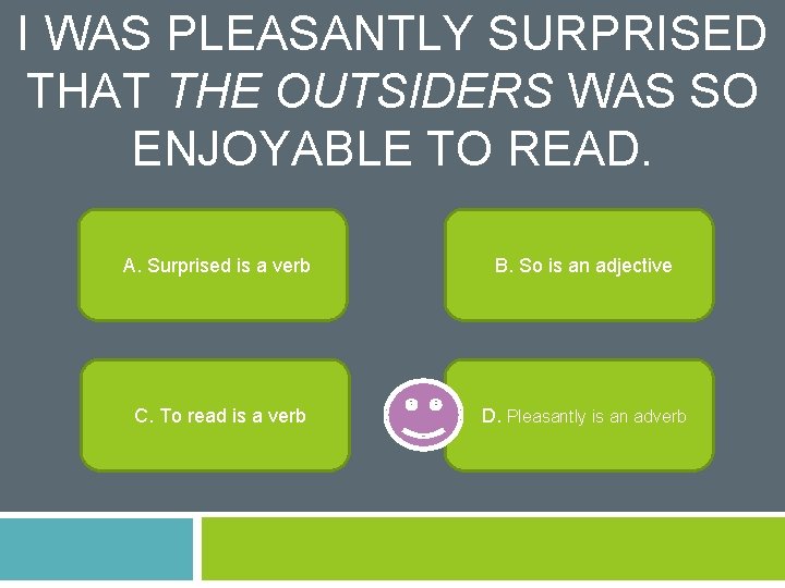 I WAS PLEASANTLY SURPRISED THAT THE OUTSIDERS WAS SO ENJOYABLE TO READ. A. Surprised