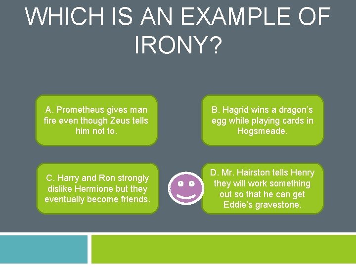 WHICH IS AN EXAMPLE OF IRONY? A. Prometheus gives man fire even though Zeus