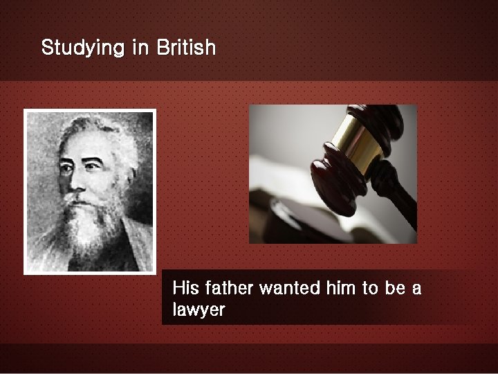 Studying in British His father wanted him to be a lawyer 