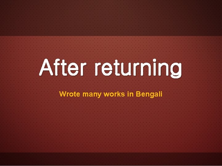 After returning Wrote many works in Bengali 
