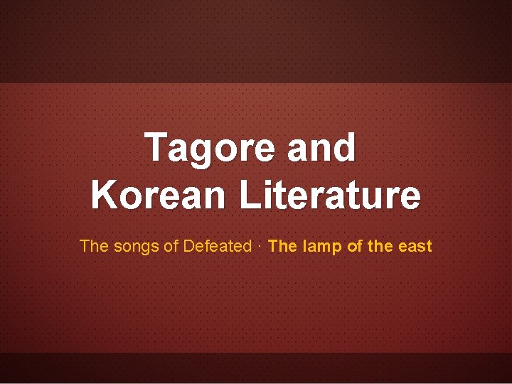 Tagore and Korean Literature The songs of Defeated · The lamp of the east