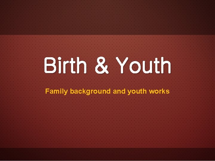 Birth & Youth Family background and youth works 