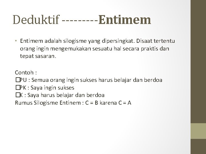 Deduktif -----Entimem • Entimem adalah silogisme yang dipersingkat. Disaat tertentu orang ingin mengemukakan sesuatu