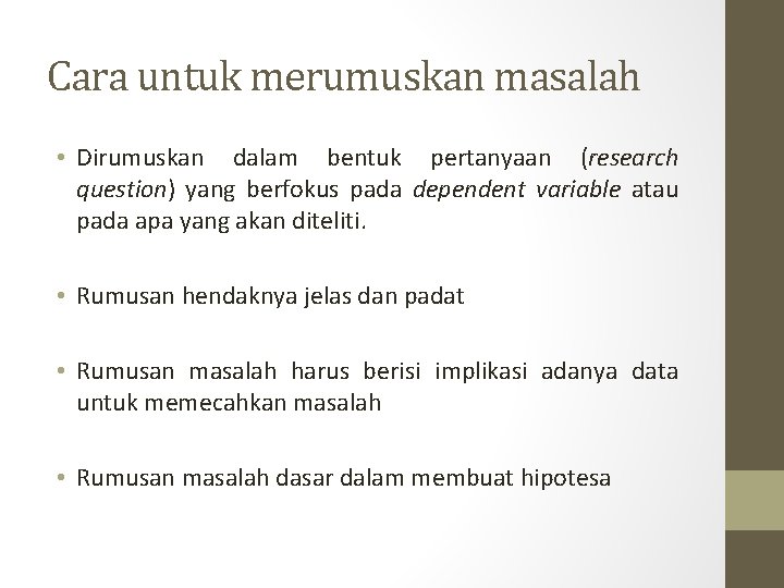 Cara untuk merumuskan masalah • Dirumuskan dalam bentuk pertanyaan (research question) yang berfokus pada